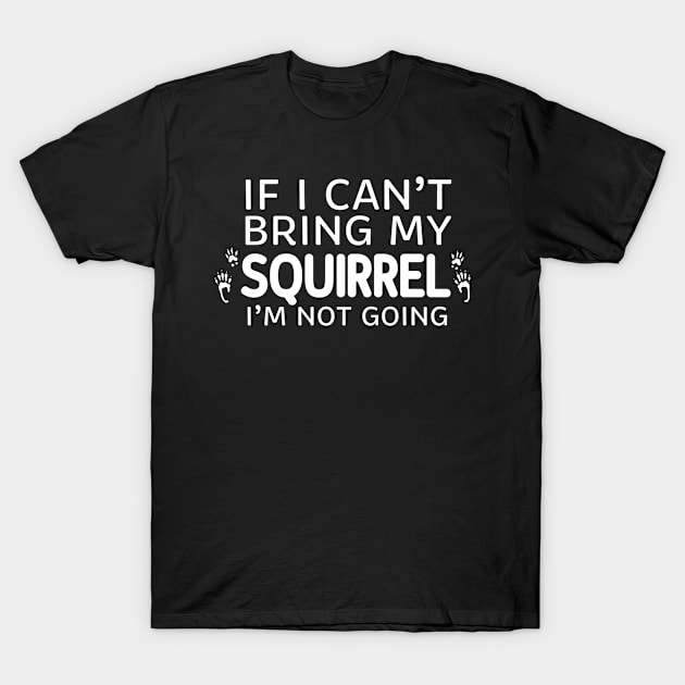 If I Can't Bring My Squirrel I'm Not Going T-Shirt by ikhanhmai